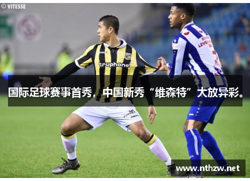 国际足球赛事首秀，中国新秀“维森特”大放异彩。