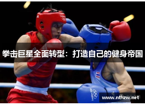 拳击巨星全面转型：打造自己的健身帝国
