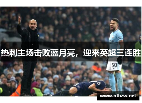 热刺主场击败蓝月亮，迎来英超三连胜